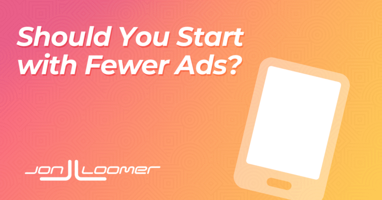Should You Start with Fewer Ads?